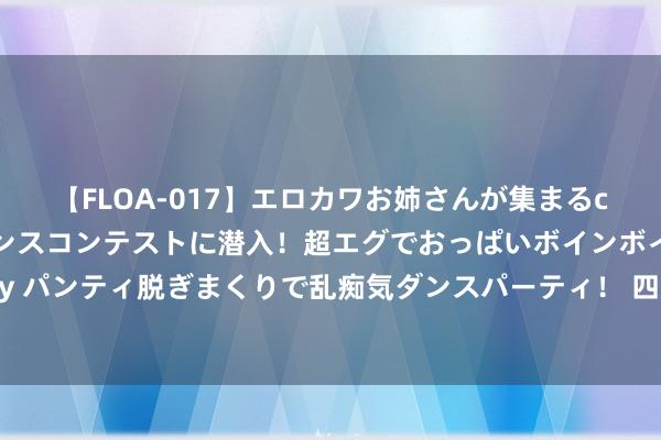 【FLOA-017】エロカワお姉さんが集まるclubのエロティックダンスコンテストに潜入！超エグでおっぱいボインボイン、汗だく全裸Body パンティ脱ぎまくりで乱痴気ダンスパーティ！ 四川：3个月查处专揽云盘传播淫秽色情信息案件12起