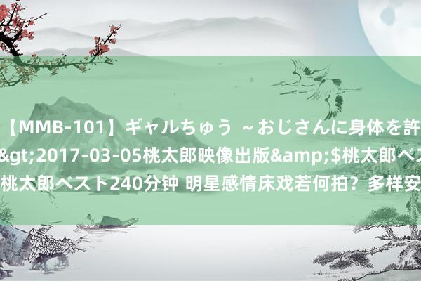 【MMB-101】ギャルちゅう ～おじさんに身体を許した8人～</a>2017-03-05桃太郎映像出版&$桃太郎ベスト240分钟 明星感情床戏若何拍？多样安全顺次你王人备思不到