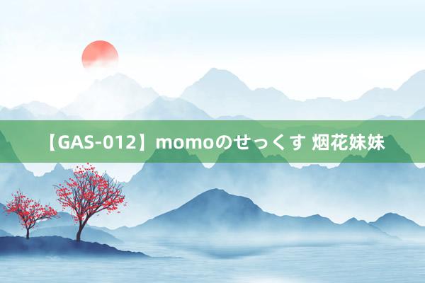 【GAS-012】momoのせっくす 烟花妹妹