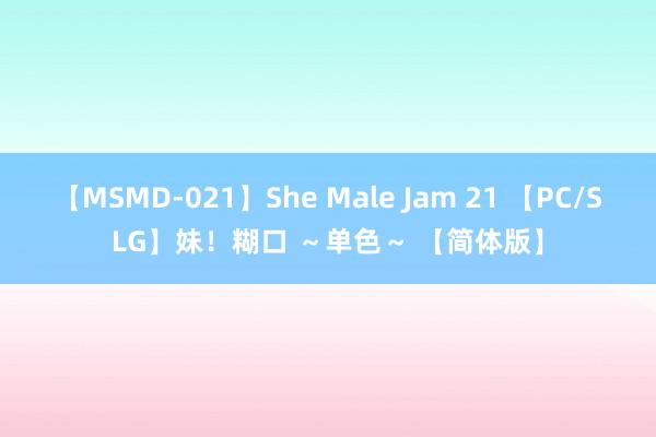 【MSMD-021】She Male Jam 21 【PC/SLG】妹！糊口 ～单色～ 【简体版】