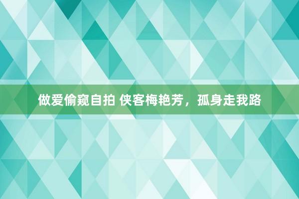 做爱偷窥自拍 侠客梅艳芳，孤身走我路