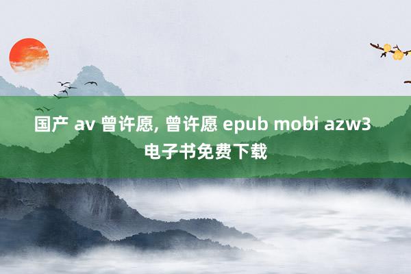 国产 av 曾许愿， 曾许愿 epub mobi azw3 电子书免费下载