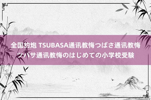 全国约炮 TSUBASA通讯教悔　つばさ通讯教悔　ツバサ通讯教悔のはじめての小学校受験