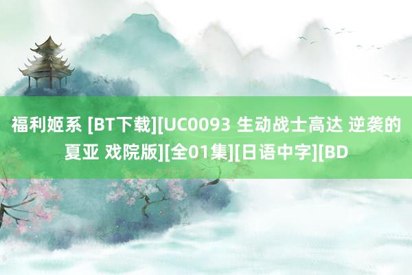 福利姬系 [BT下载][UC0093 生动战士高达 逆袭的夏亚 戏院版][全01集][日语中字][BD