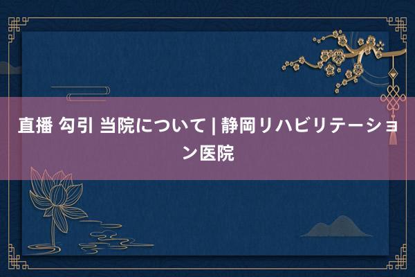 直播 勾引 当院について | 静岡リハビリテーション医院